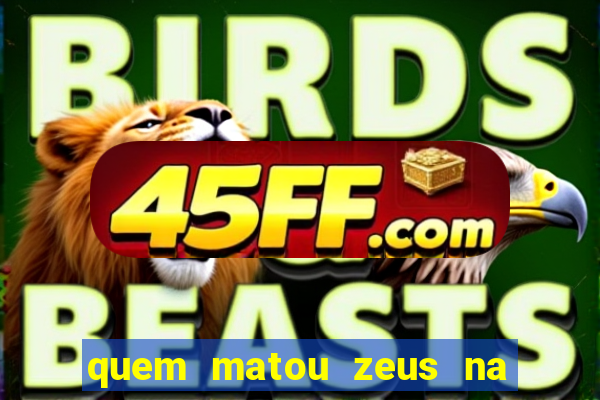 quem matou zeus na mitologia grega
